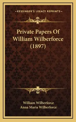 Private Papiere von William Wilberforce (1897) - Private Papers Of William Wilberforce (1897)