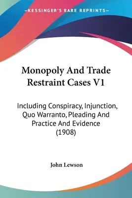 Monopol- und Handelsbeschränkungsfälle V1: Einschließlich Verschwörung, Unterlassungsklage, Quo Warranto, Schriftsatz und Praxis und Beweismittel (1908) - Monopoly And Trade Restraint Cases V1: Including Conspiracy, Injunction, Quo Warranto, Pleading And Practice And Evidence (1908)