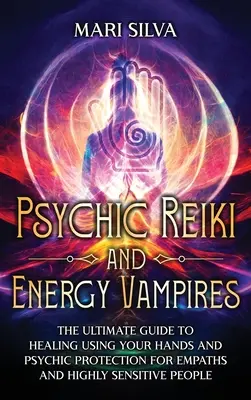 Psychisches Reiki und Energievampire: Der ultimative Leitfaden zum Heilen mit den Händen und zum psychischen Schutz für Empathen und hochsensible Menschen - Psychic Reiki and Energy Vampires: The Ultimate Guide to Healing Using Your Hands and Psychic Protection for Empaths and Highly Sensitive People