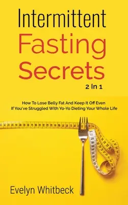 Intermittent Fasting Secrets 2 in 1: Wie Sie Bauchfett verlieren und es loswerden, wenn Sie Ihr ganzes Leben lang mit Jo-Jo-Diäten zu kämpfen hatten - Intermittent Fasting Secrets 2 In 1: How To Lose Belly Fat And Keep It Off If You've Struggled With Yo-Yo Dieting Your Whole Life