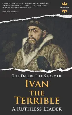 Iwan der Schreckliche: Ein skrupelloser Führer. Die gesamte Lebensgeschichte - Ivan the Terrible: A Ruthless Leader. The Entire Life Story