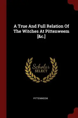 Ein wahrer und vollständiger Bericht über die Hexen von Pittenweem [&c.] - A True And Full Relation Of The Witches At Pittenweem [&c.]