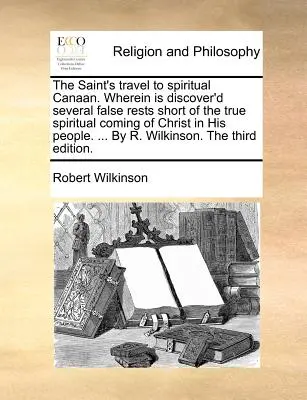 The Saint's Travel to Spiritual Canaan. Darin werden mehrere Irrthümer entdeckt, die der wahren geistlichen Ankunft Christi in seinem Volke nicht entsprechen. ... von R - The Saint's Travel to Spiritual Canaan. Wherein Is Discover'd Several False Rests Short of the True Spiritual Coming of Christ in His People. ... by R