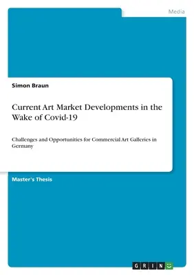 Aktuelle Kunstmarktentwicklungen nach Covid-19: Herausforderungen und Chancen für kommerzielle Kunstgalerien in Deutschland - Current Art Market Developments in the Wake of Covid-19: Challenges and Opportunities for Commercial Art Galleries in Germany