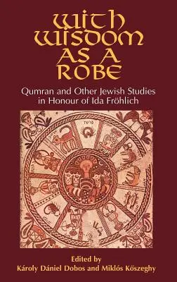 Mit Weisheit als Gewand: Qumran und andere jüdische Studien zu Ehren von Ida Frhlich - With Wisdom as a Robe: Qumran and Other Jewish Studies in Honour of Ida Frhlich