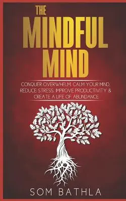Der achtsame Geist: Überwältigung überwinden, den Geist beruhigen, Stress abbauen, die Produktivität steigern und ein Leben in Fülle schaffen - The Mindful Mind: Conquer Overwhelm, Calm Your Mind, Reduce Stress, Improve Productivity & Create a Life of Abundance