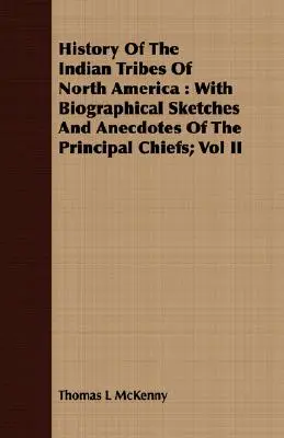 Geschichte der Indianerstämme Nordamerikas: Mit biographischen Skizzen und Anekdoten der wichtigsten Häuptlinge; Band II - History Of The Indian Tribes Of North America: With Biographical Sketches And Anecdotes Of The Principal Chiefs; Vol II