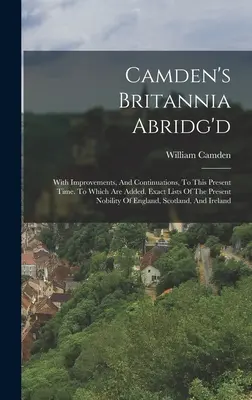 Camden's Britannia Abridg'd: Mit Verbesserungen und Ergänzungen bis in die Gegenwart. Mit genauen Verzeichnissen des gegenwärtigen Adels von - Camden's Britannia Abridg'd: With Improvements, And Continuations, To This Present Time. To Which Are Added, Exact Lists Of The Present Nobility Of