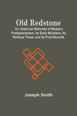 Old Redstone; oder: Historische Skizzen des westlichen Presbyterianismus, seiner frühen Geistlichen, seiner gefährlichen Zeiten und seiner ersten Aufzeichnungen - Old Redstone; Or, Historical Sketches Of Western Presbyterianism, Its Early Ministers, Its Perilous Times, And Its First Records