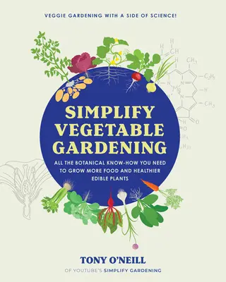 Vereinfachen Sie den Gemüseanbau: Alles botanische Wissen, das Sie brauchen, um mehr Lebensmittel und gesündere essbare Pflanzen anzubauen - Simplify Vegetable Gardening: All the Botanical Know-How You Need to Grow More Food and Healthier Edible Plants