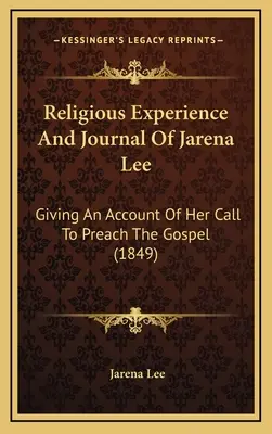 Religiöse Erfahrung und Tagebuch von Jarena Lee: Bericht über ihre Berufung, das Evangelium zu predigen (1849) - Religious Experience And Journal Of Jarena Lee: Giving An Account Of Her Call To Preach The Gospel (1849)