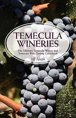 Temecula-Weinkellereien: Der ultimative Führer zu den Weingütern in Temecula und den Weinproben in Temecula: Der ultimative Führer zum Temecula Weinland - Temecula Wineries: The Ultimate Temecula Winery and Temecula Wine Tasting Guidebook: Ultimate Guide to Temecula Wine Country