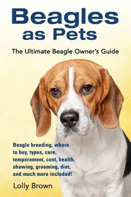 Beagles als Haustiere: Beagle-Zucht, Bezugsquellen, Typen, Pflege, Temperament, Kosten, Gesundheit, Ausstellungen, Pflege, Ernährung und vieles mehr - Beagles as Pets: Beagle breeding, where to buy, types, care, temperament, cost, health, showing, grooming, diet, and much more included
