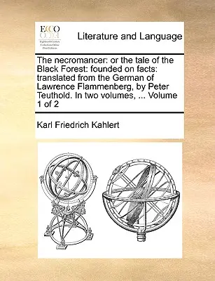 Der Nekromant: Oder die Sage vom Schwarzwald: Founded on Facts: Übersetzt aus dem Deutschen von Lawrence Flammenberg, in zwei Bänden, - The Necromancer: Or the Tale of the Black Forest: Founded on Facts: Translated from the German of Lawrence Flammenberg, in Two Volumes,