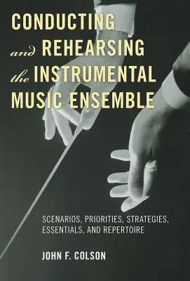 Dirigieren und Einstudieren von Instrumentalensembles: Szenarien, Prioritäten, Strategien, Grundlagen und Repertoire - Conducting and Rehearsing the Instrumental Music Ensemble: Scenarios, Priorities, Strategies, Essentials, and Repertoire