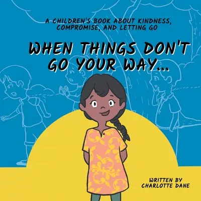 Wenn die Dinge nicht so laufen, wie du willst... Ein Kinderbuch über Freundlichkeit, Kompromisse und Loslassen - When Things Don't Go Your Way... A Children's Book About Kindness, Compromise, and Letting Go