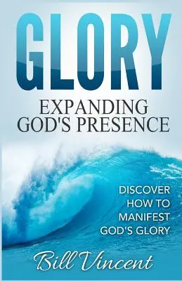 Herrlichkeit: Gottes Gegenwart ausdehnen: Entdecken Sie, wie Sie Gottes Herrlichkeit manifestieren können - Glory: Expanding God's Presence: Discover How to Manifest God's Glory