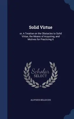 Die solide Tugend: oder: Eine Abhandlung über die Hindernisse der soliden Tugend, die Mittel zu ihrer Erlangung und die Beweggründe zu ihrer Ausübung - Solid Virtue: or, A Treatise on the Obstacles to Solid Virtue, the Means of Acquiring, and Motives for Practicing It
