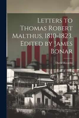 Briefe an Thomas Robert Malthus, 1810-1823. Herausgegeben von James Bonar - Letters to Thomas Robert Malthus, 1810-1823. Edited by James Bonar