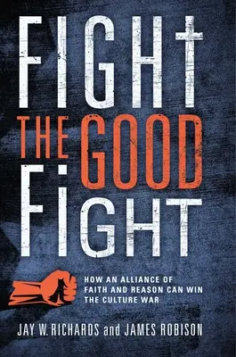 Fight the Good Fight: Wie eine Allianz aus Glaube und Vernunft den Kulturkampf gewinnen kann - Fight the Good Fight: How an Alliance of Faith and Reason Can Win the Culture War