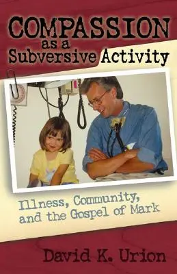 Barmherzigkeit als subversive Aktivität: Krankheit, Gemeinschaft und das Markusevangelium - Compassion as a Subversive Activity: Illness, Community, and the Gospel of Mark