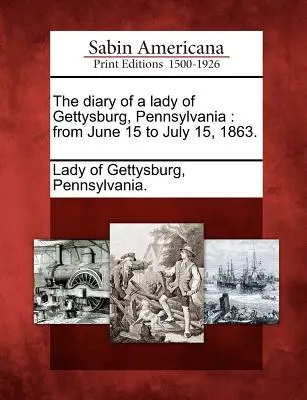 Das Tagebuch einer Dame aus Gettysburg, Pennsylvania: Vom 15. Juni bis 15. Juli 1863. - The Diary of a Lady of Gettysburg, Pennsylvania: From June 15 to July 15, 1863.