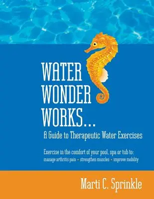 Wasser wirkt Wunder: Ein Leitfaden für therapeutische Wasserübungen zur Behandlung von Arthritisschmerzen, Stärkung der Muskeln und Verbesserung der Mobilität - Water Wonder Works: A Guide to Therapeutic Water Exercises to Manage Arthritis Pain, Strengthen Muscles and Improve Mobility