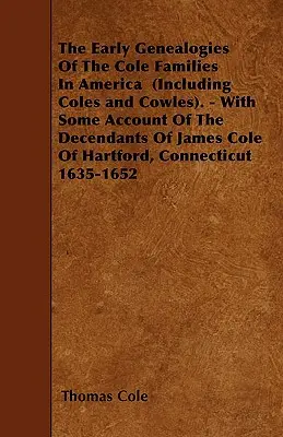 Die frühen Genealogien der Cole-Familien in Amerika (einschließlich Coles und Cowles). - With Some Account Of The Decendants Of James Cole Of Hartford, C - The Early Genealogies Of The Cole Families In America (Including Coles and Cowles). - With Some Account Of The Decendants Of James Cole Of Hartford, C