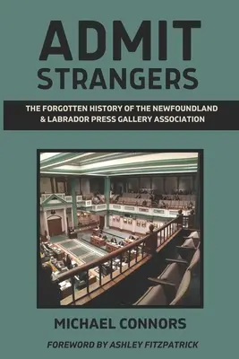 Nehmt Fremde auf: Die vergessene Geschichte der Newfoundland & Labrador Press Gallery Association - Admit Strangers: The Forgotten History of the Newfoundland & Labrador Press Gallery Association