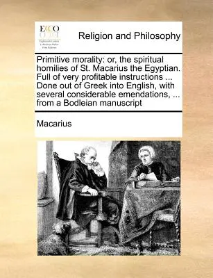 Primitive Moral: oder: Die geistlichen Predigten des heiligen Makarius des Ägypters. Voller sehr nützlicher Anweisungen ... Aus dem Griechischen übersetzt in - Primitive morality: or, the spiritual homilies of St. Macarius the Egyptian. Full of very profitable instructions ... Done out of Greek in