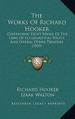 Die Werke von Richard Hooker: Containing Eight Books Of The Laws Of Ecclesiastical Polity, And Several Other Treatises (1839) - The Works Of Richard Hooker: Containing Eight Books Of The Laws Of Ecclesiastical Polity, And Several Other Treatises (1839)