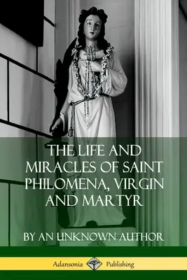Das Leben und die Wunder der heiligen Philomena, Jungfrau und Märtyrerin - The Life and Miracles of Saint Philomena, Virgin and Martyr
