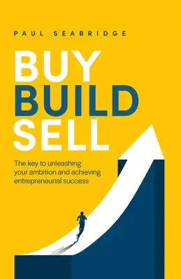 Kaufen, Bauen, Verkaufen: Der Schlüssel zur Entfesselung Ihres Ehrgeizes und zu Ihrem unternehmerischen Erfolg - Buy, Build, Sell: The Key to Unleashing Your Ambition and Achieving Entrepreneurial Success
