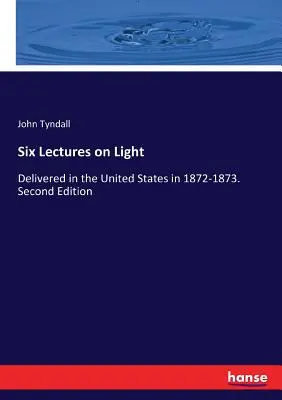 Sechs Vorlesungen über Licht: Gehalten in den Vereinigten Staaten 1872-1873. Zweite Ausgabe - Six Lectures on Light: Delivered in the United States in 1872-1873. Second Edition