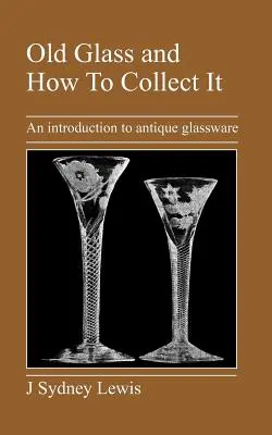 Altes Glas und wie man es sammelt: Eine Einführung in antike Glaswaren - Old Glass and How to Collect It: An Introduction to Antique Glassware