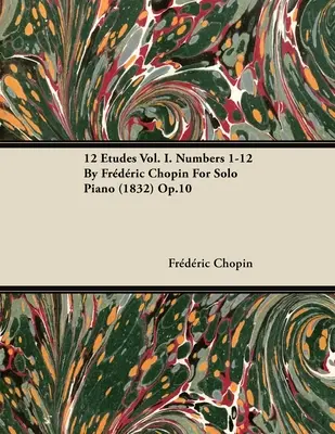 12 Etüden Vol. I. Nummern 1-12 von Fr D Ric Chopin für Klavier solo (1832) Op.10 - 12 Etudes Vol. I. Numbers 1-12 by Fr D Ric Chopin for Solo Piano (1832) Op.10