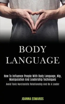 Körpersprache: Wie Sie Menschen mit Körpersprache, Nlp, Manipulation und Führungstechniken beeinflussen (Vermeiden Sie toxische narzisstische Beziehungen) - Body Language: How to Influence People With Body Language, Nlp, Manipulation and Leadership Techniques (Avoid Toxic Narcissistic Rela