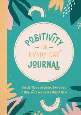 Positives Tagebuch für jeden Tag: Einfache Tipps und angeleitete Übungen, die Ihnen helfen, die Dinge positiv zu sehen - Positivity for Every Day Journal: Simple Tips and Guided Exercises to Help You Look on the Bright Side