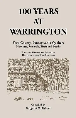 100 Jahre in Warrington: York County, Pennsylvania, Heiraten, Umzüge, Geburten und Todesfälle von Quäkern - 100 Years at Warrington: York County, Pennsylvania, Quaker Marriages, Removals, Births and Deaths