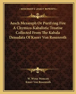 Aesch Mezareph oder das reinigende Feuer Eine chymisch-kabbalistische Abhandlung, gesammelt aus der Kabala Denudata von Knorr von Rosenroth - Aesch Mezareph Or Purifying Fire A Chymico-Kabalistic Treatise Collected From The Kabala Denudata Of Knorr Von Rosenroth