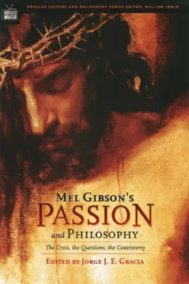 Mel Gibsons Passion und die Philosophie: Das Kreuz, die Fragen, die Kontroverse - Mel Gibson's Passion and Philosophy: The Cross, the Questions, the Controverssy