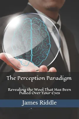 Das Wahrnehmungsparadigma: Die Wolle aufdecken, die über Ihre Augen gezogen wurde - The Perception Paradigm: Revealing the Wool That Has Been Pulled Over Your Eyes