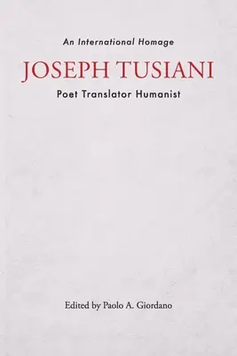 Joseph Tusiani - Dichter, Übersetzer, Humanist: Eine internationale Hommage - Joseph Tusiani -- Poet Translator Humanist: An International Homage