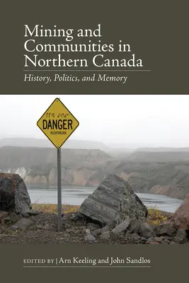 Bergbau und Gemeinden in Nordkanada: Geschichte, Politik und Erinnerung - Mining and Communities in Northern Canada: History, Politics, and Memory