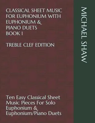 Klassische Noten für Euphonium mit Euphonium & Klavier Duetten Buch 1 Violinschlüssel Ausgabe: Zehn leichte klassische Notenstücke für Euphonium solo - Classical Sheet Music For Euphonium With Euphonium & Piano Duets Book 1 Treble Clef Edition: Ten Easy Classical Sheet Music Pieces For Solo Euphonium