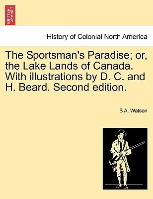 The Sportsman's Paradise; Or, the Lake Lands of Canada. mit Illustrationen von D. C. und H. Beard. Zweite Auflage. - The Sportsman's Paradise; Or, the Lake Lands of Canada. with Illustrations by D. C. and H. Beard. Second Edition.