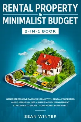 Vermietete Immobilien und Minimalistisches Budget 2-in-1 Buch: Erzielen Sie ein massives passives Einkommen mit vermieteten Immobilien und dem Verkauf von Häusern + intelligentes Geldmanagement - Rental Property and Minimalist Budget 2-in-1 Book: Generate Massive Passive Income with Rental Properties and Flipping Houses + Smart Money Management