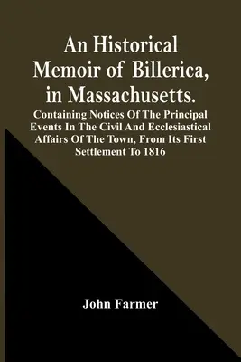 Eine historische Erinnerung an Billerica, Massachusetts. Containing Notices Of The Principal Events In The Civil And Ecclesiastical Affairs Of The Town, F - An Historical Memoir Of Billerica, In Massachusetts. Containing Notices Of The Principal Events In The Civil And Ecclesiastical Affairs Of The Town, F