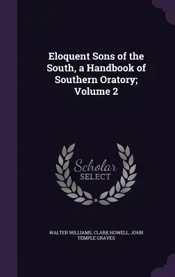 Eloquent Sons of the South, ein Handbuch der Südstaaten-Rhetorik; Band 2 - Eloquent Sons of the South, a Handbook of Southern Oratory; Volume 2