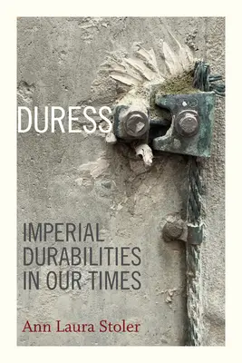 Zwang: Imperiale Dauerhaftigkeiten in unserer Zeit - Duress: Imperial Durabilities in Our Times